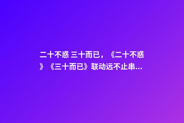 二十不惑 三十而已，《二十不惑》《三十而已》联动远不止串场-第1张-观点-玄机派